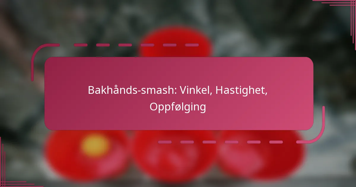 Bakhånds-smash: Vinkel, Hastighet, Oppfølging