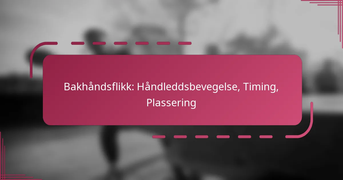 Bakhåndsflikk: Håndleddsbevegelse, Timing, Plassering