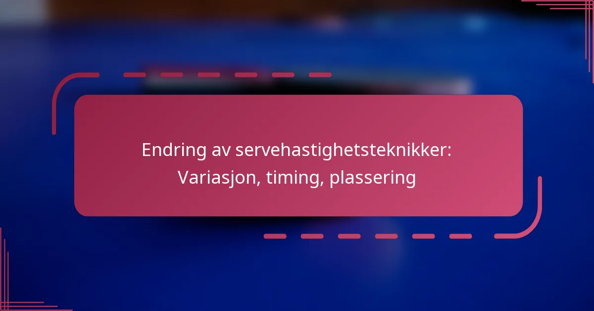 Endring av servehastighetsteknikker: Variasjon, timing, plassering
