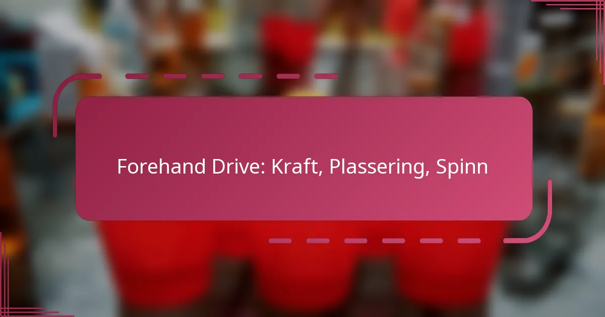 Forehand Drive: Kraft, Plassering, Spinn