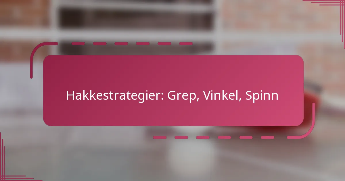 Hakkestrategier: Grep, Vinkel, Spinn