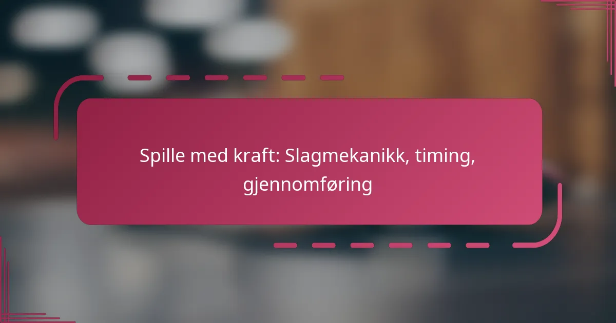 Spille med kraft: Slagmekanikk, timing, gjennomføring
