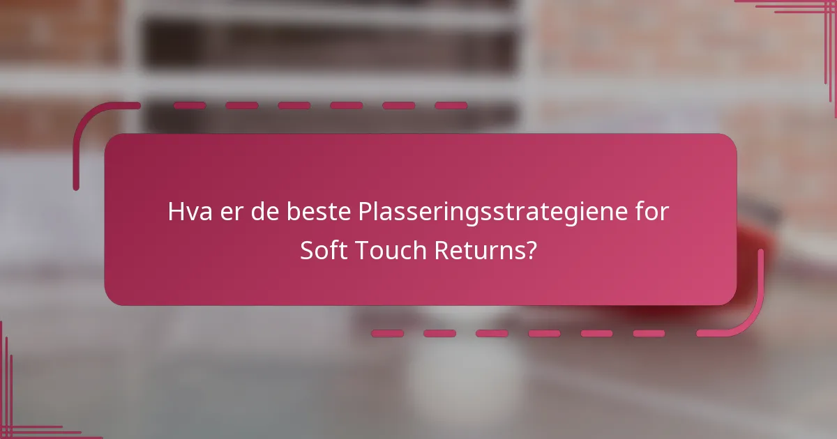 Hva er de beste Plasseringsstrategiene for Soft Touch Returns?