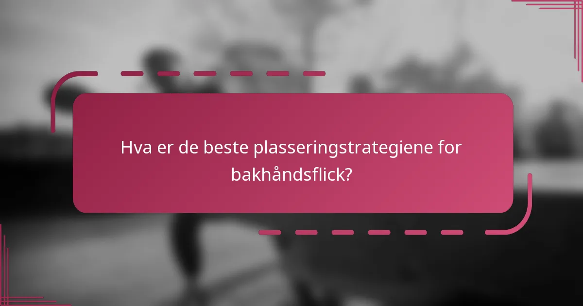 Hva er de beste plasseringstrategiene for bakhåndsflick?