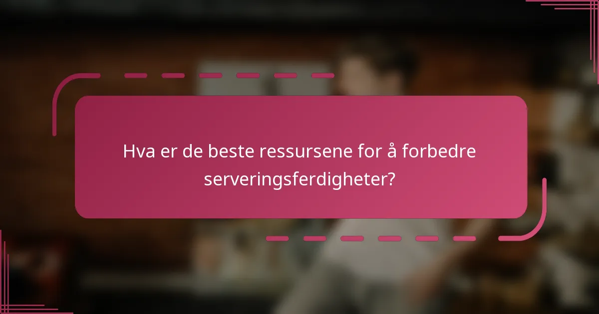 Hva er de beste ressursene for å forbedre serveringsferdigheter?