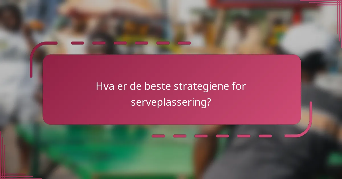 Hva er de beste strategiene for serveplassering?