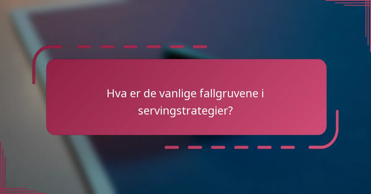 Hva er de vanlige fallgruvene i servingstrategier?
