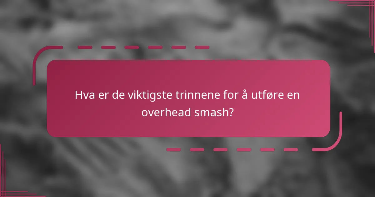 Hva er de viktigste trinnene for å utføre en overhead smash?