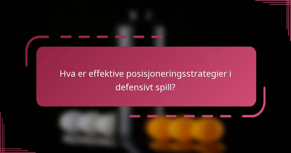 Hva er effektive posisjoneringsstrategier i defensivt spill?