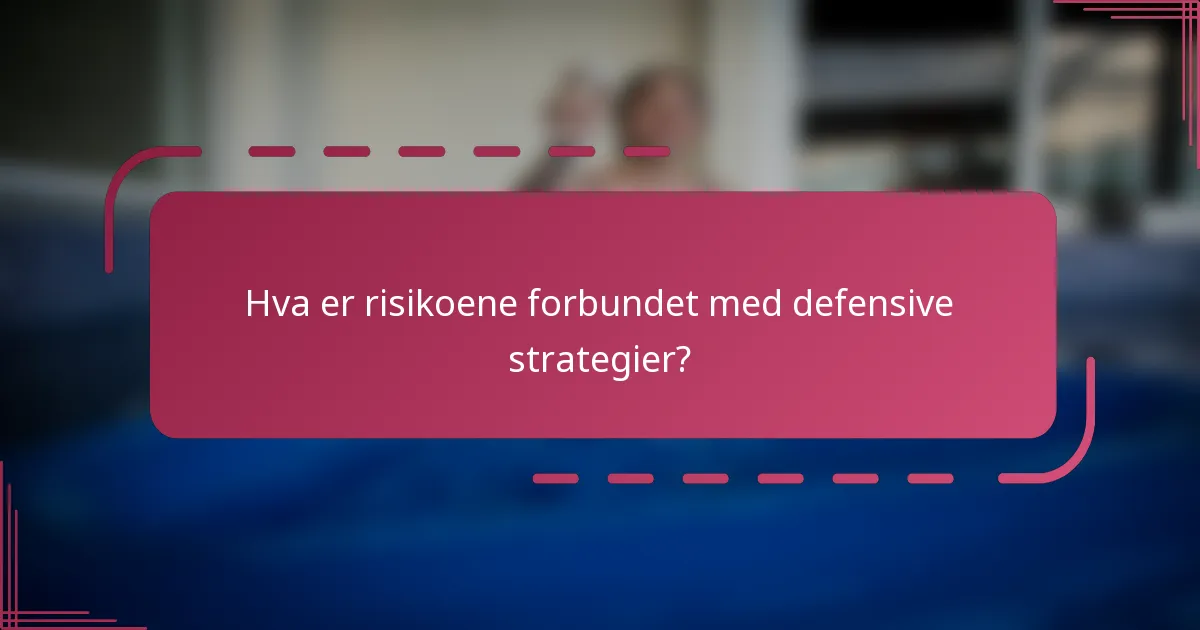 Hva er risikoene forbundet med defensive strategier?