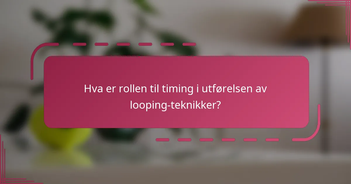 Hva er rollen til timing i utførelsen av looping-teknikker?