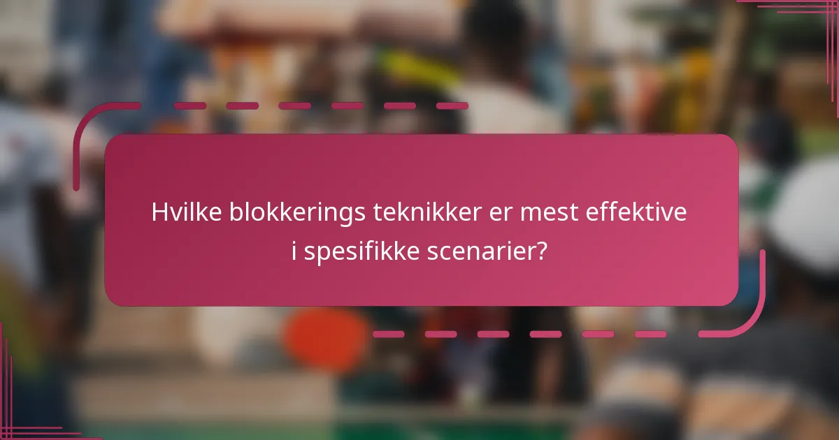 Hvilke blokkerings teknikker er mest effektive i spesifikke scenarier?
