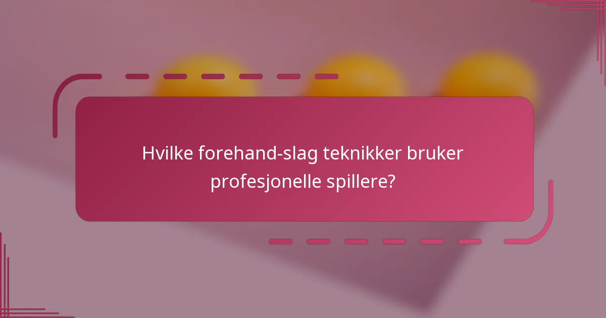 Hvilke forehand-slag teknikker bruker profesjonelle spillere?