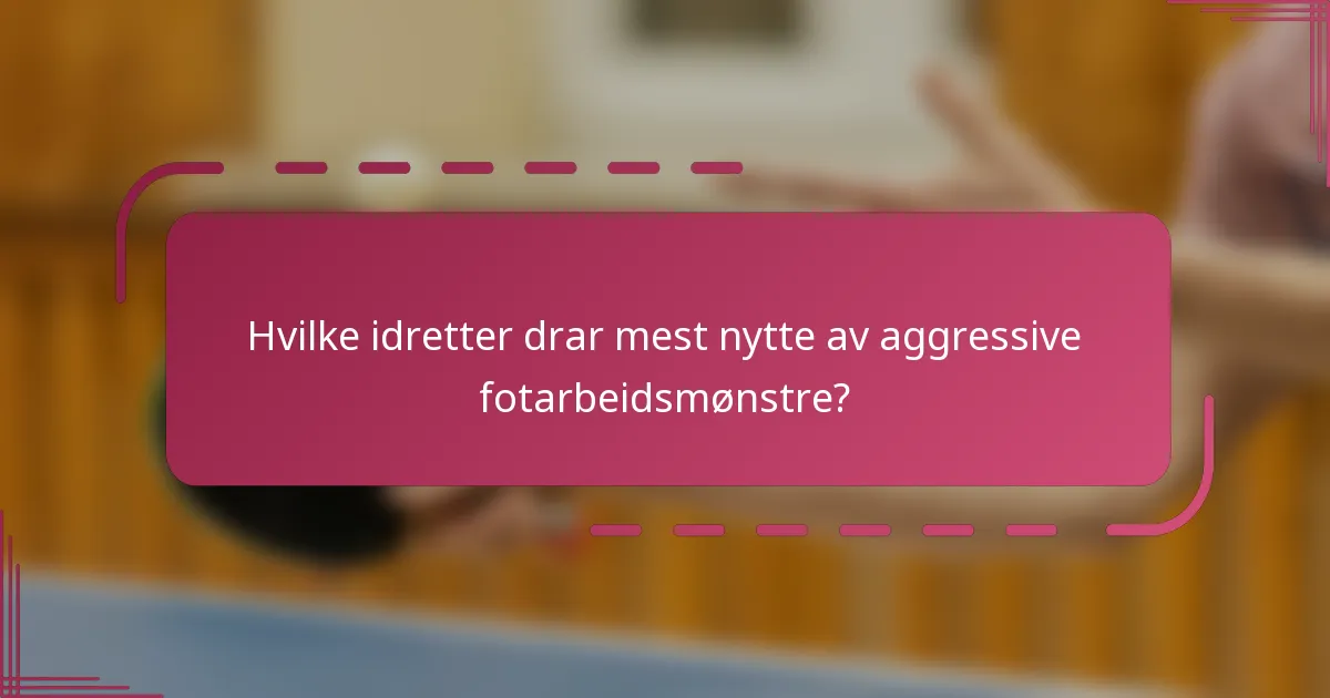Hvilke idretter drar mest nytte av aggressive fotarbeidsmønstre?