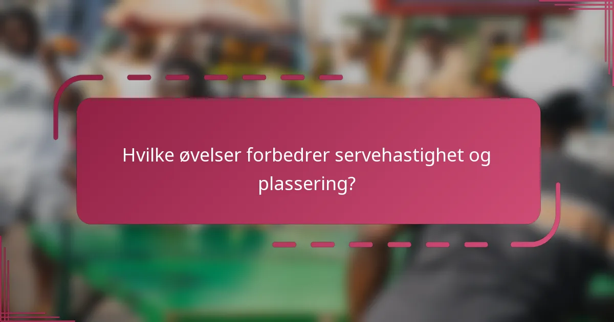 Hvilke øvelser forbedrer servehastighet og plassering?
