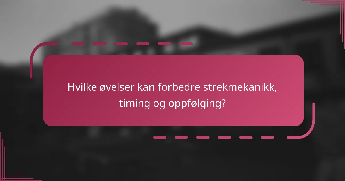 Hvilke øvelser kan forbedre strekmekanikk, timing og oppfølging?