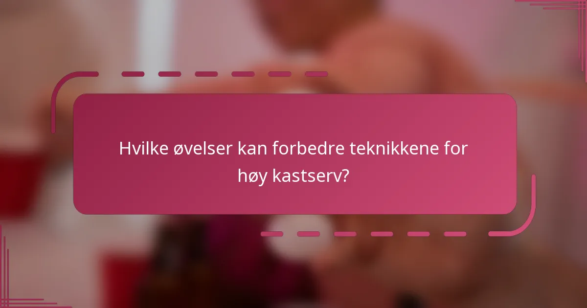 Hvilke øvelser kan forbedre teknikkene for høy kastserv?