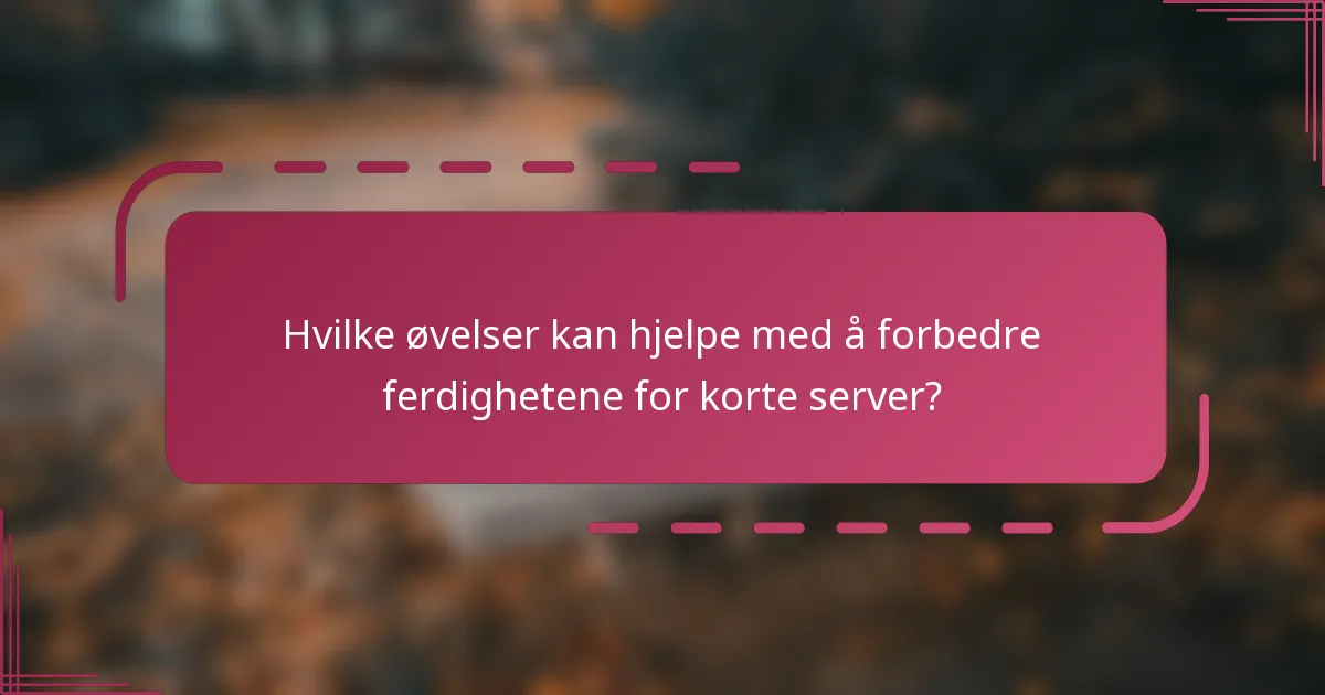 Hvilke øvelser kan hjelpe med å forbedre ferdighetene for korte server?