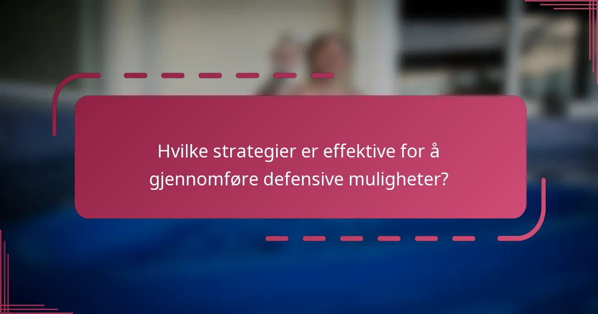 Hvilke strategier er effektive for å gjennomføre defensive muligheter?