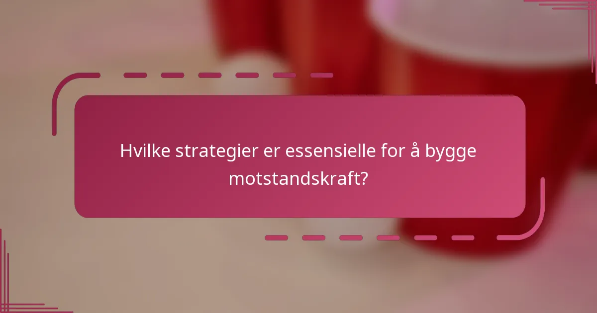 Hvilke strategier er essensielle for å bygge motstandskraft?