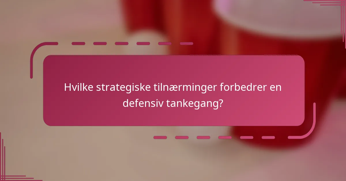 Hvilke strategiske tilnærminger forbedrer en defensiv tankegang?