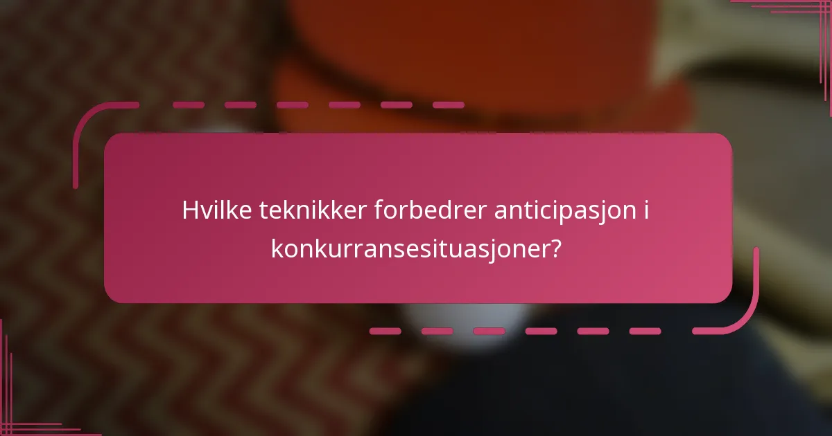 Hvilke teknikker forbedrer anticipasjon i konkurransesituasjoner?