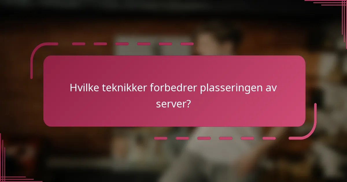 Hvilke teknikker forbedrer plasseringen av server?