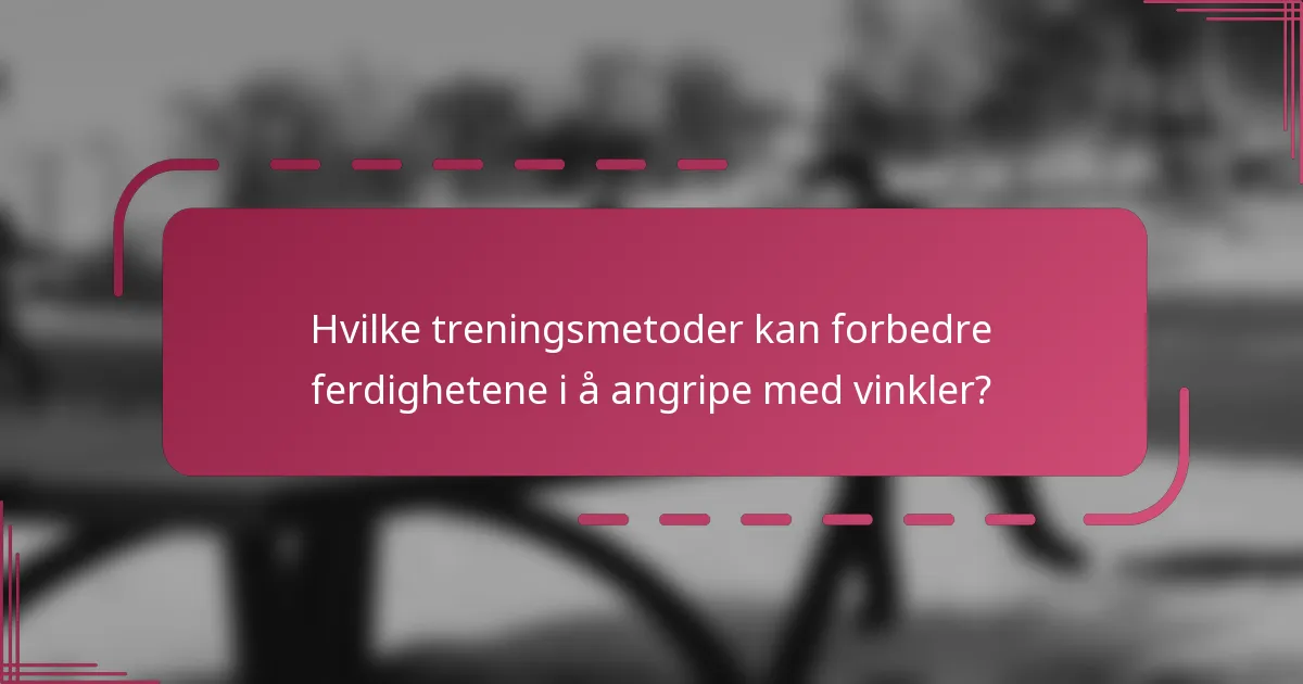 Hvilke treningsmetoder kan forbedre ferdighetene i å angripe med vinkler?