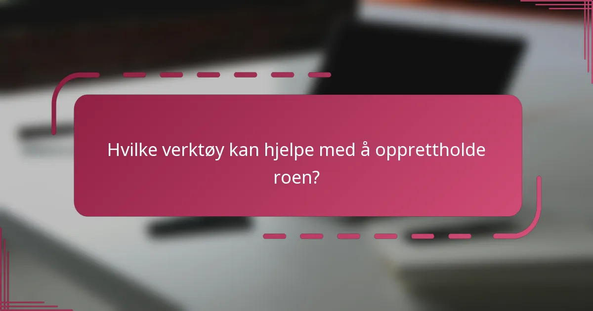 Hvilke verktøy kan hjelpe med å opprettholde roen?