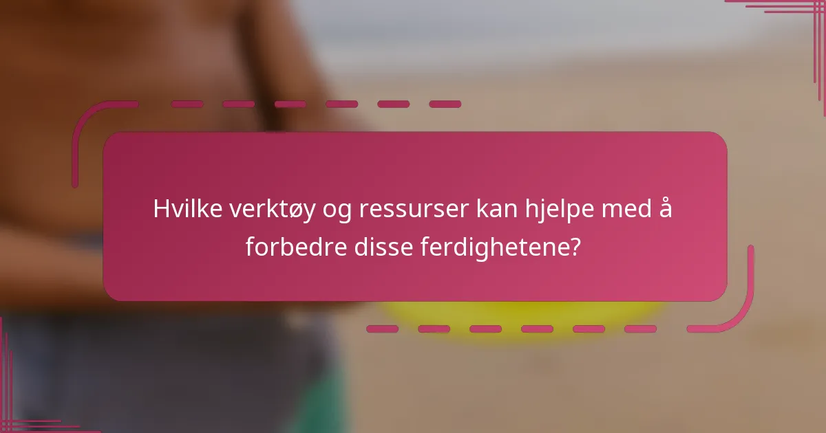Hvilke verktøy og ressurser kan hjelpe med å forbedre disse ferdighetene?