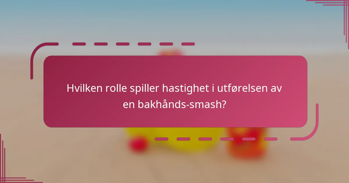 Hvilken rolle spiller hastighet i utførelsen av en bakhånds-smash?
