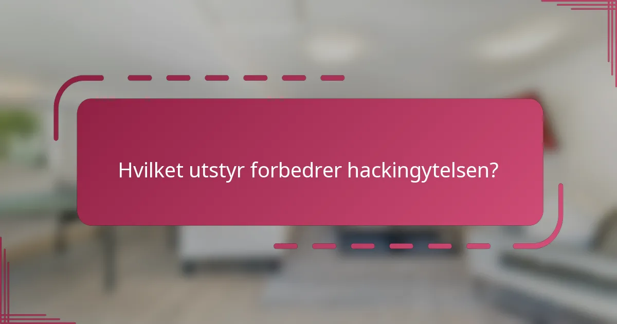 Hvilket utstyr forbedrer hackingytelsen?