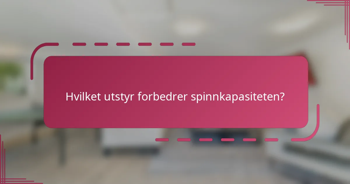 Hvilket utstyr forbedrer spinnkapasiteten?