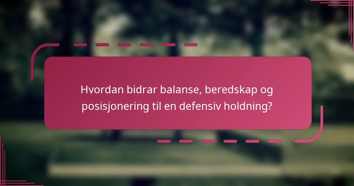 Hvordan bidrar balanse, beredskap og posisjonering til en defensiv holdning?