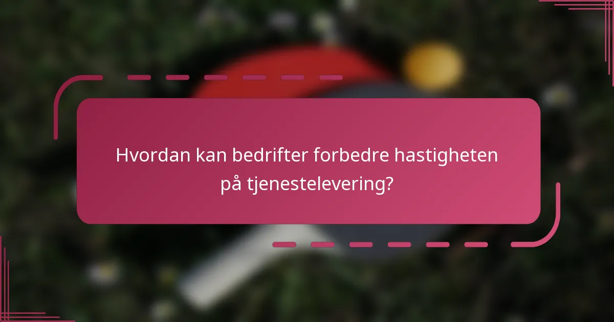 Hvordan kan bedrifter forbedre hastigheten på tjenestelevering?