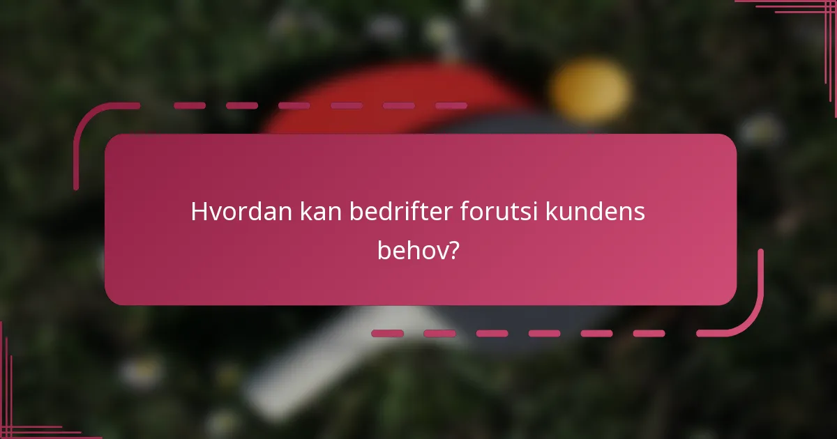 Hvordan kan bedrifter forutsi kundens behov?