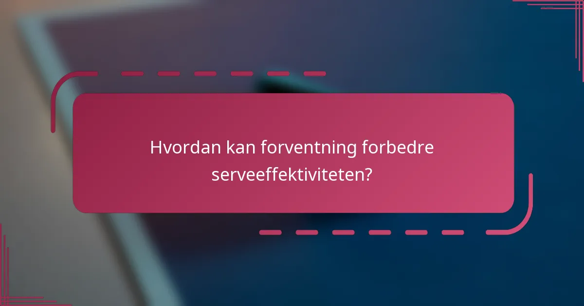 Hvordan kan forventning forbedre serveeffektiviteten?
