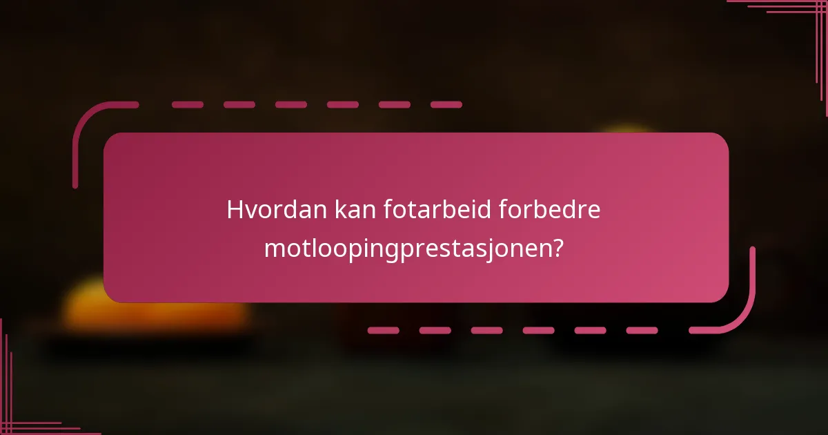 Hvordan kan fotarbeid forbedre motloopingprestasjonen?