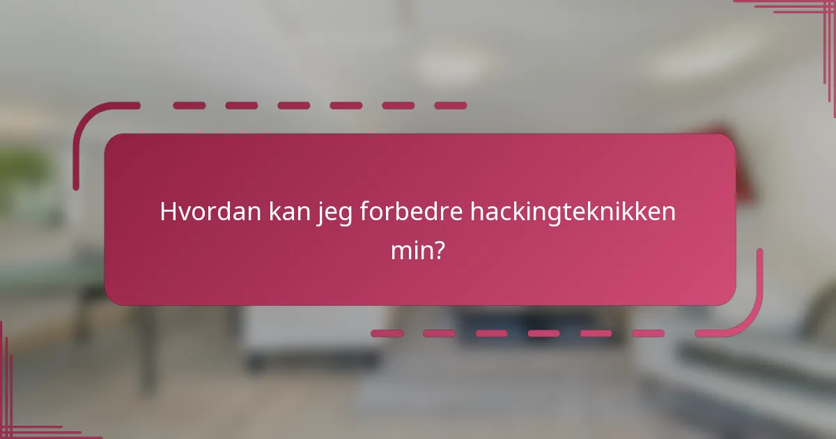 Hvordan kan jeg forbedre hackingteknikken min?