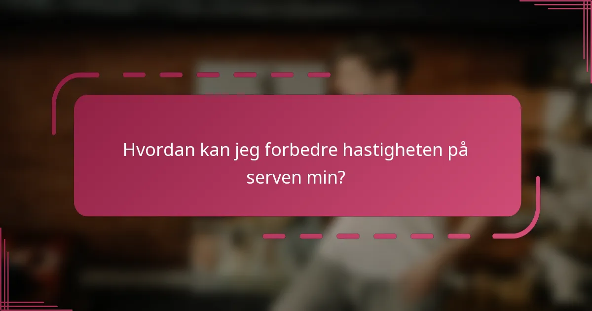 Hvordan kan jeg forbedre hastigheten på serven min?