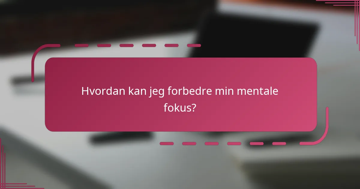 Hvordan kan jeg forbedre min mentale fokus?