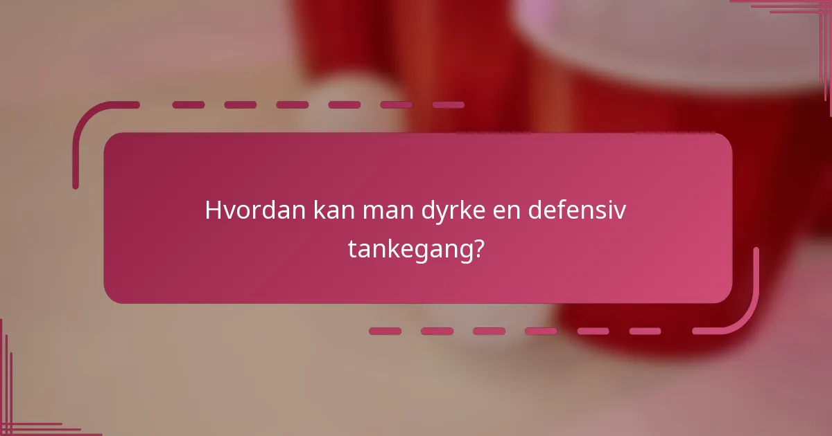 Hvordan kan man dyrke en defensiv tankegang?