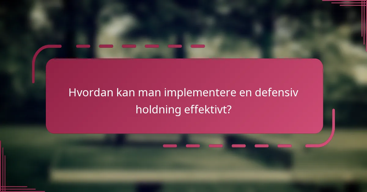 Hvordan kan man implementere en defensiv holdning effektivt?