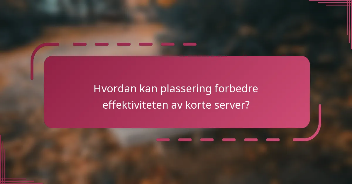 Hvordan kan plassering forbedre effektiviteten av korte server?