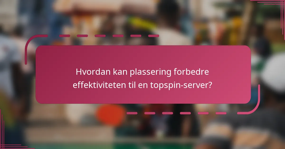 Hvordan kan plassering forbedre effektiviteten til en topspin-server?
