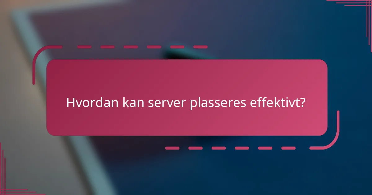 Hvordan kan server plasseres effektivt?