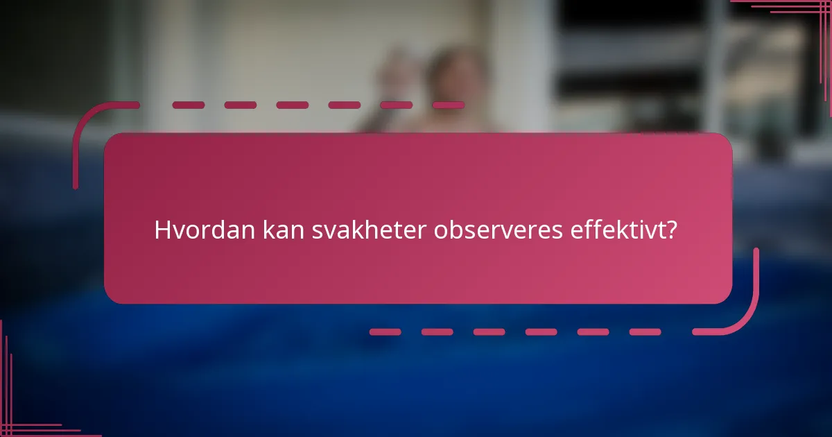 Hvordan kan svakheter observeres effektivt?