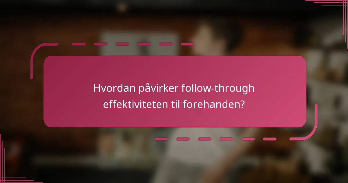 Hvordan påvirker follow-through effektiviteten til forehanden?