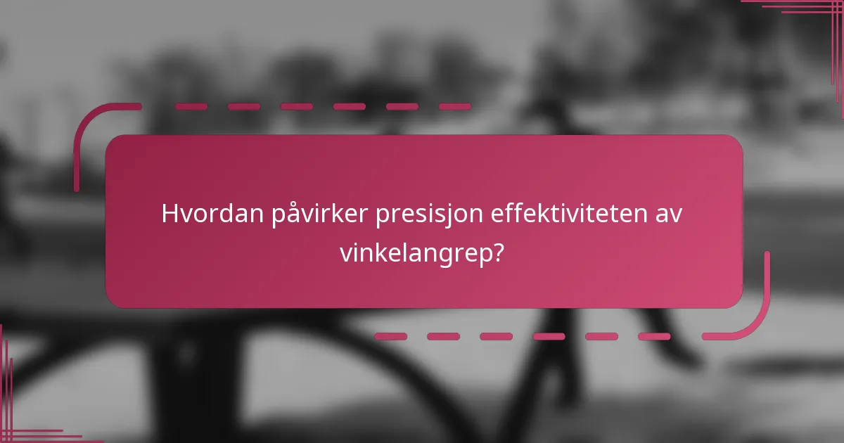 Hvordan påvirker presisjon effektiviteten av vinkelangrep?