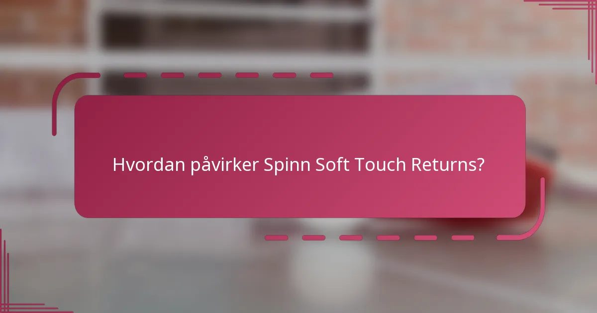 Hvordan påvirker Spinn Soft Touch Returns?